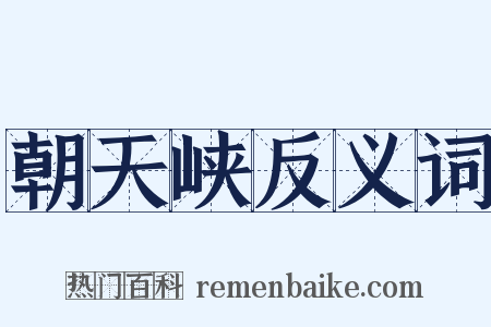 朝天峡反义词是什么意思的图片